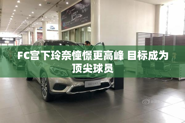 FC宫下玲奈憧憬更高峰 目标成为顶尖球员