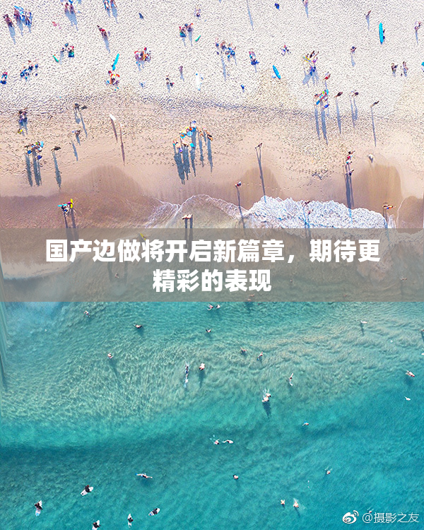 国产边做将开启新篇章，期待更精彩的表现