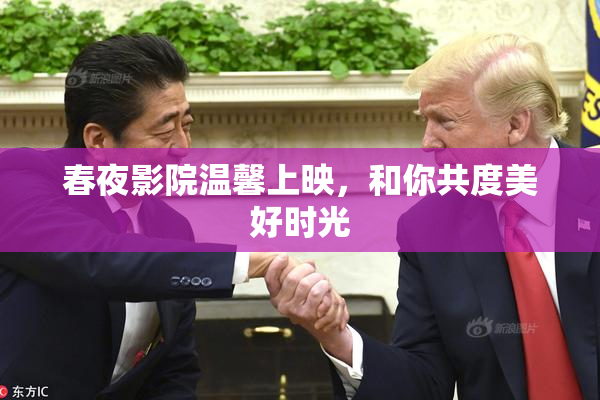 春夜影院温馨上映，和你共度美好时光