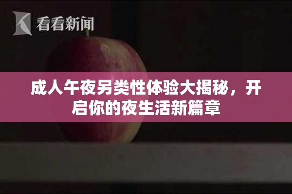 成人午夜另类性体验大揭秘，开启你的夜生活新篇章