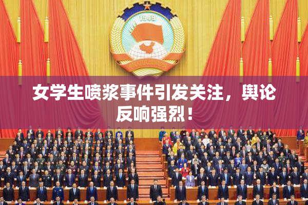 女学生喷浆事件引发关注，舆论反响强烈！