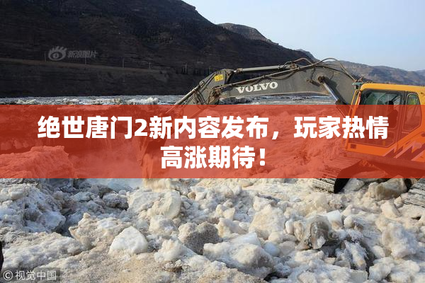 绝世唐门2新内容发布，玩家热情高涨期待！