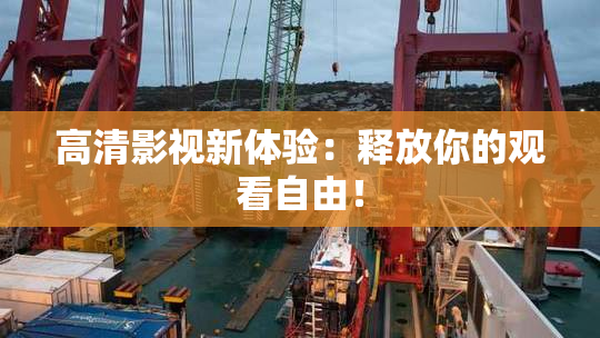 高清影视新体验：释放你的观看自由！