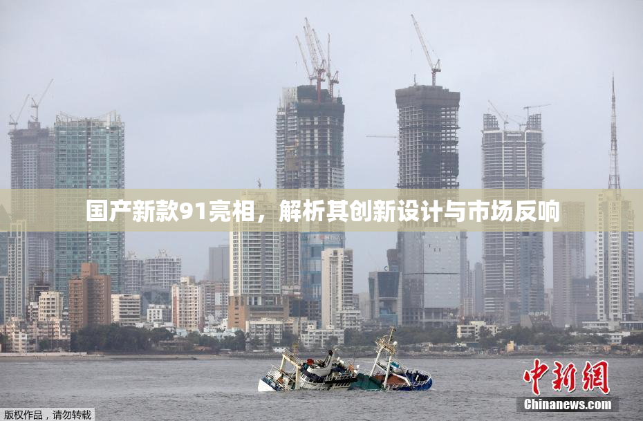 国产新款91亮相，解析其创新设计与市场反响