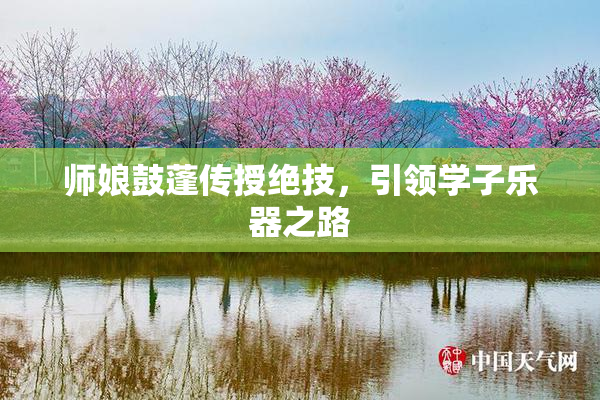 师娘鼓蓬传授绝技，引领学子乐器之路