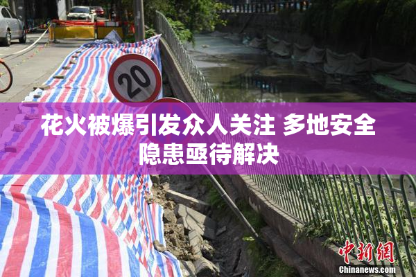 花火被爆引发众人关注 多地安全隐患亟待解决