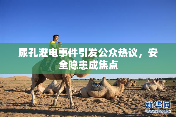 尿孔灌电事件引发公众热议，安全隐患成焦点