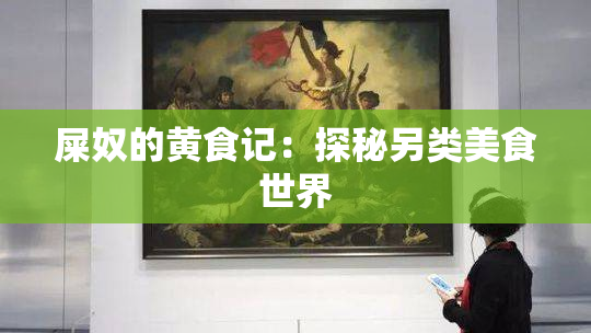 屎奴的黄食记：探秘另类美食世界