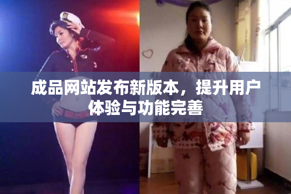 成品网站发布新版本，提升用户体验与功能完善