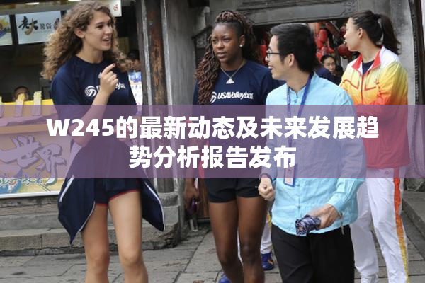 W245的最新动态及未来发展趋势分析报告发布