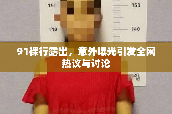 91裸行露出，意外曝光引发全网热议与讨论