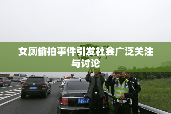 女厕偷拍事件引发社会广泛关注与讨论