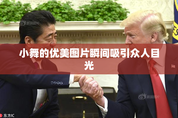 小舞的优美图片瞬间吸引众人目光