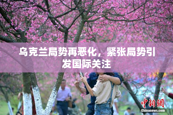 乌克兰局势再恶化，紧张局势引发国际关注