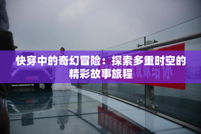 快穿中的奇幻冒险：探索多重时空的精彩故事旅程