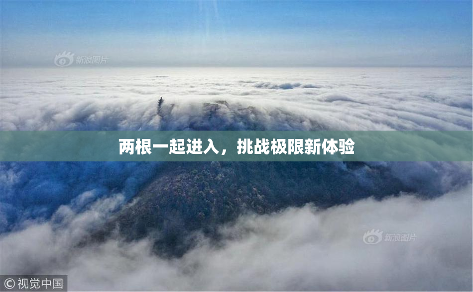 两根一起进入，挑战极限新体验