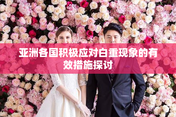 亚洲各国积极应对白重现象的有效措施探讨