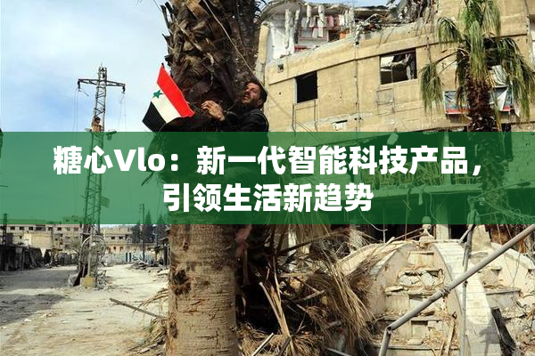 糖心Vlo：新一代智能科技产品，引领生活新趋势