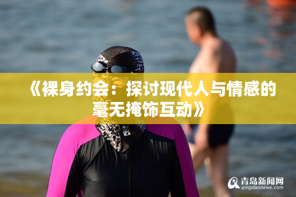 《裸身约会：探讨现代人与情感的毫无掩饰互动》