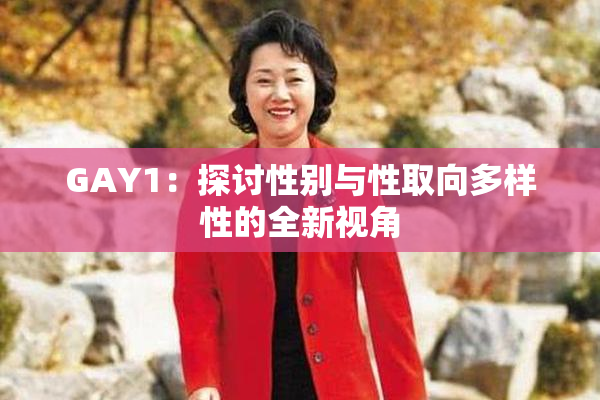 GAY1：探讨性别与性取向多样性的全新视角