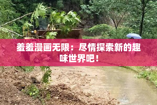羞羞漫画无限：尽情探索新的趣味世界吧！