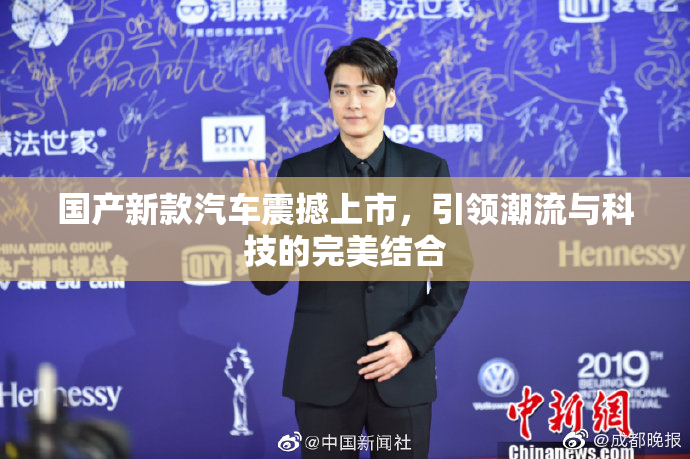 国产新款汽车震撼上市，引领潮流与科技的完美结合