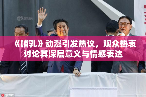 《哺乳》动漫引发热议，观众热衷讨论其深层意义与情感表达