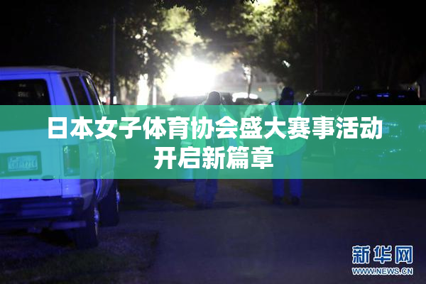 日本女子体育协会盛大赛事活动开启新篇章