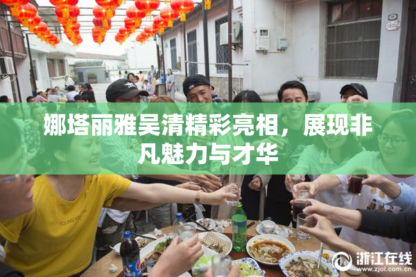娜塔丽雅吴清精彩亮相，展现非凡魅力与才华
