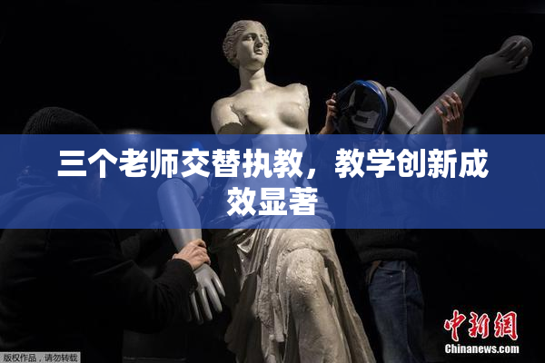 三个老师交替执教，教学创新成效显著