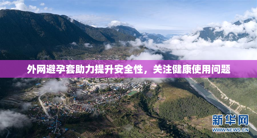 外网避孕套助力提升安全性，关注健康使用问题