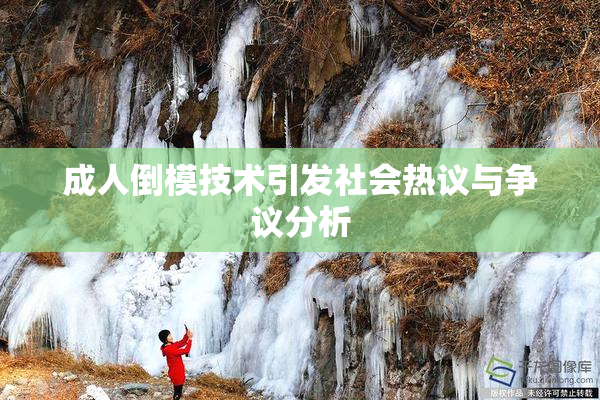 成人倒模技术引发社会热议与争议分析