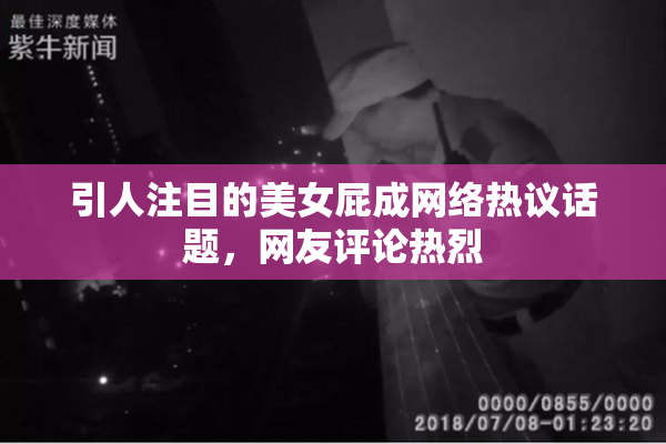 引人注目的美女屁成网络热议话题，网友评论热烈