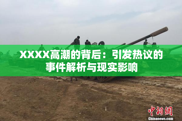 XXXX高潮的背后：引发热议的事件解析与现实影响