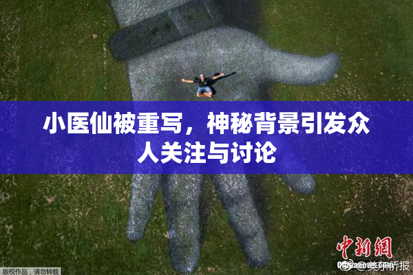 小医仙被重写，神秘背景引发众人关注与讨论