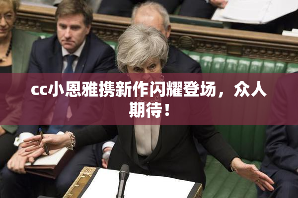 cc小恩雅携新作闪耀登场，众人期待！