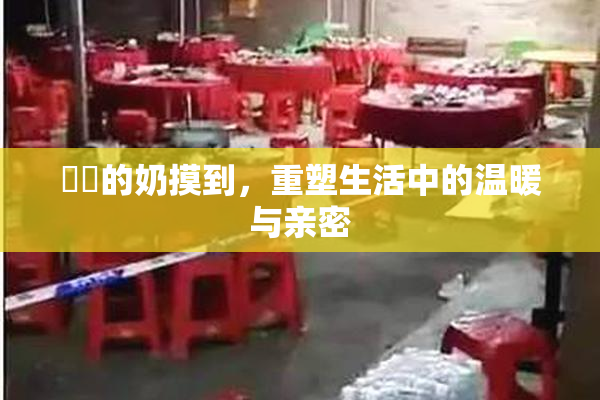 妺妺的奶摸到，重塑生活中的温暖与亲密
