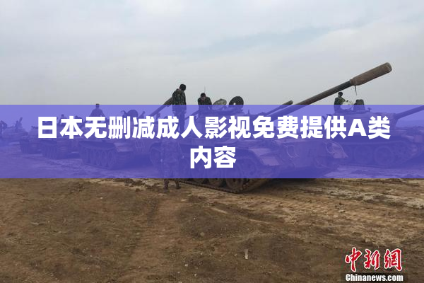 日本无删减成人影视免费提供A类内容