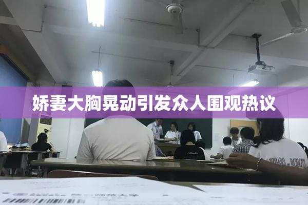 娇妻大胸晃动引发众人围观热议