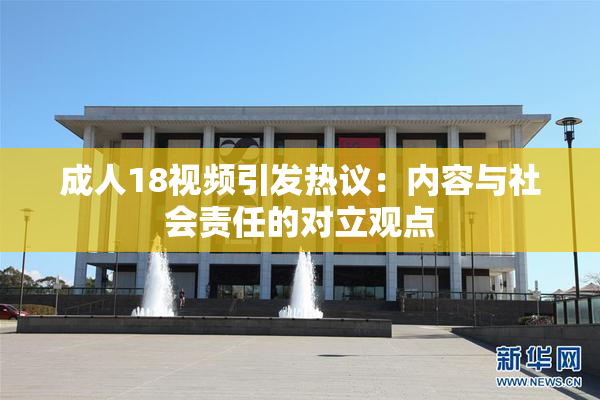 成人18视频引发热议：内容与社会责任的对立观点