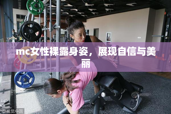 mc女性裸露身姿，展现自信与美丽