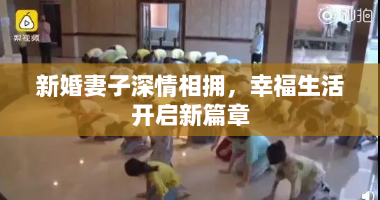 新婚妻子深情相拥，幸福生活开启新篇章