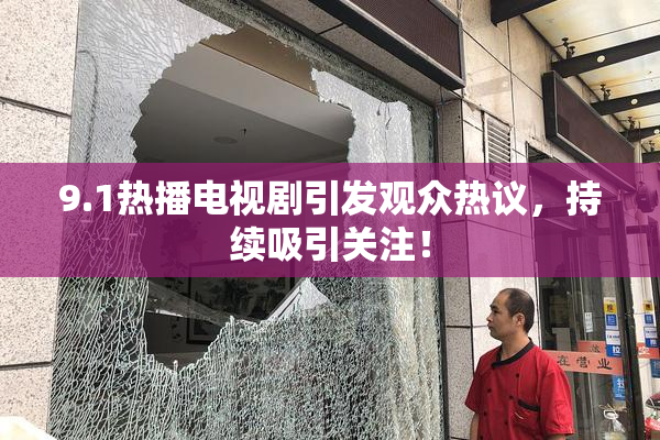 9.1热播电视剧引发观众热议，持续吸引关注！