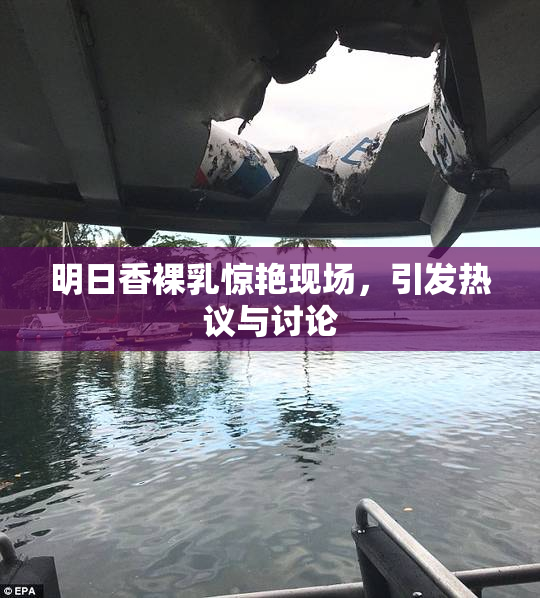 明日香裸乳惊艳现场，引发热议与讨论