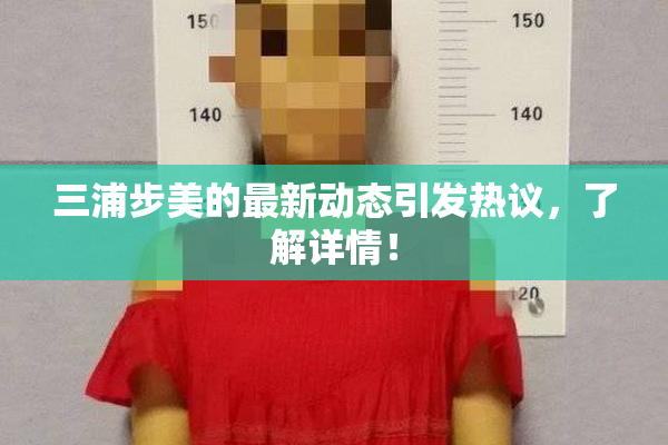三浦步美的最新动态引发热议，了解详情！