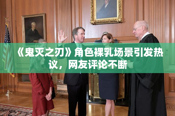 《鬼灭之刃》角色裸乳场景引发热议，网友评论不断