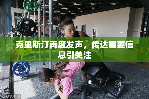 克里斯汀再度发声，传达重要信息引关注