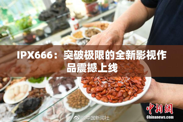 IPX666：突破极限的全新影视作品震撼上线