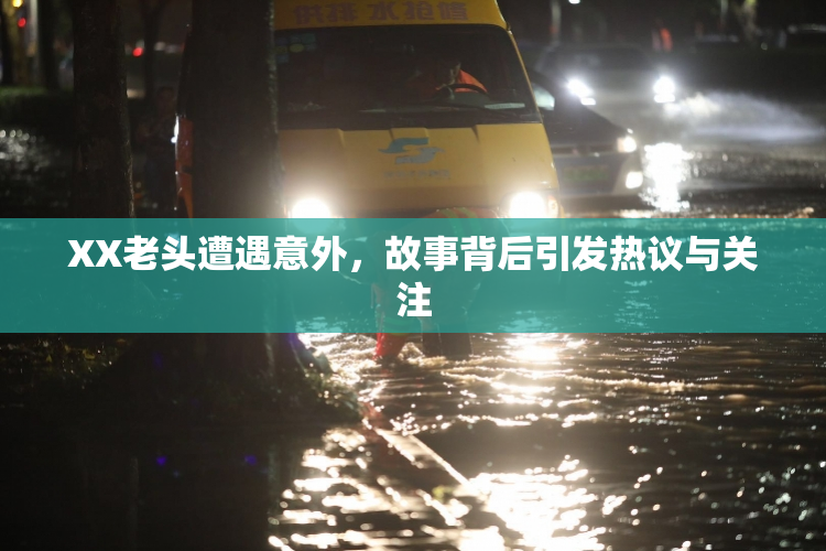 XX老头遭遇意外，故事背后引发热议与关注