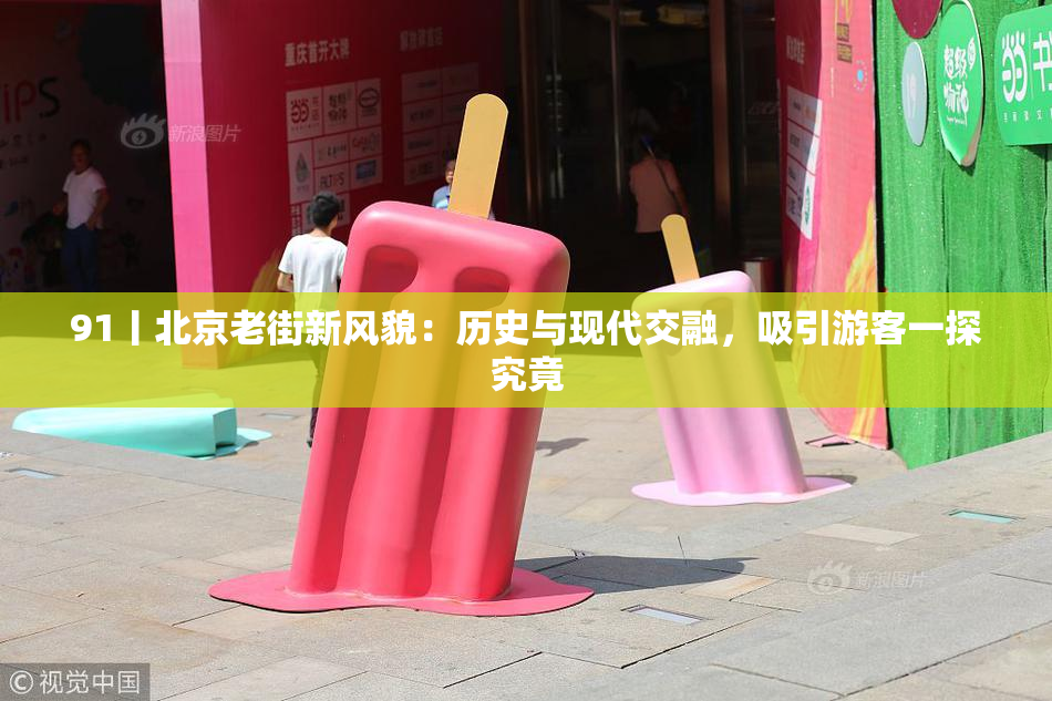 91丨北京老街新风貌：历史与现代交融，吸引游客一探究竟